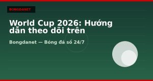 World Cup 2026: Hướng dẫn theo dõi trên Bongdanet