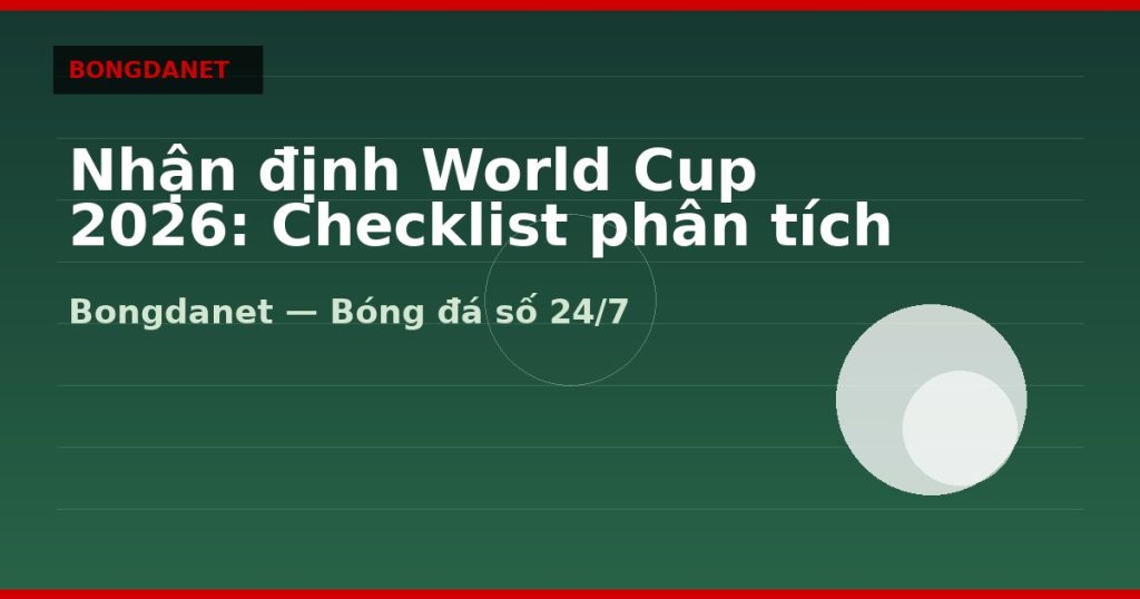 Nhận định World Cup 2026: Checklist phân tích trước trận — nhận định world cup 2026 | Bongdanet
