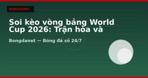 Soi kèo vòng bảng World Cup 2026: Trận hòa và kèo Under