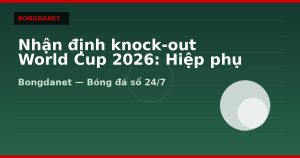 Nhận định knock-out World Cup 2026: Hiệp phụ và penalty