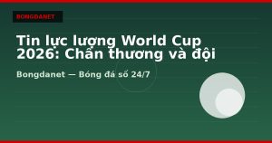 Tin lực lượng World Cup 2026: Chấn thương và đội hình dự kiến