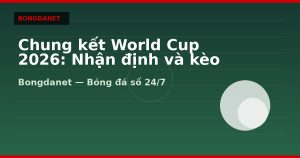 Chung kết World Cup 2026: Nhận định và kèo trận quyết định