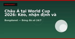 Châu Á tại World Cup 2026: Kèo, nhận định và livescore