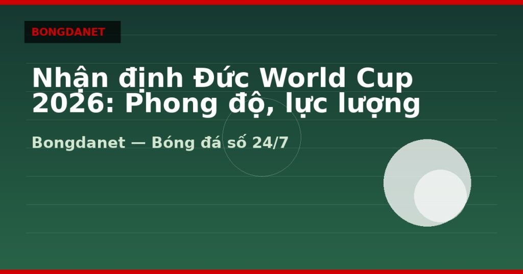 Nhận định Đức World Cup 2026: Phong độ, lực lượng và kèo — nhan dinh duc world cup 2026 | Bongdanet