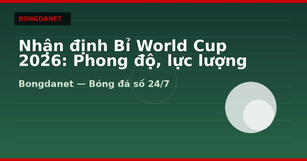 Nhận định Bỉ World Cup 2026: Phong độ, lực lượng và kèo — nhan dinh bi world cup 2026 | Bongdanet