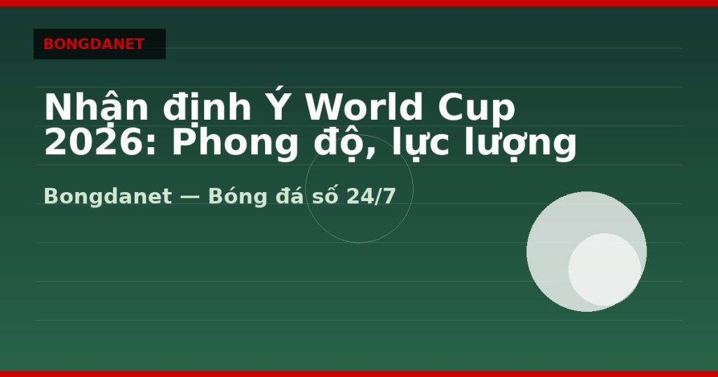 Nhận định Ý World Cup 2026: Phong độ, lực lượng và kèo — nhan dinh y world cup 2026 | Bongdanet