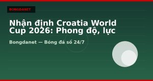 Nhận định Croatia World Cup 2026: Phong độ, lực lượng và kèo
