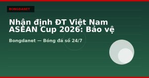 Nhận định ĐT Việt Nam ASEAN Cup 2026: Bảo vệ ngôi vương