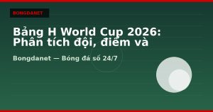 Bảng H World Cup 2026: Phân tích đội, điểm và knock-out