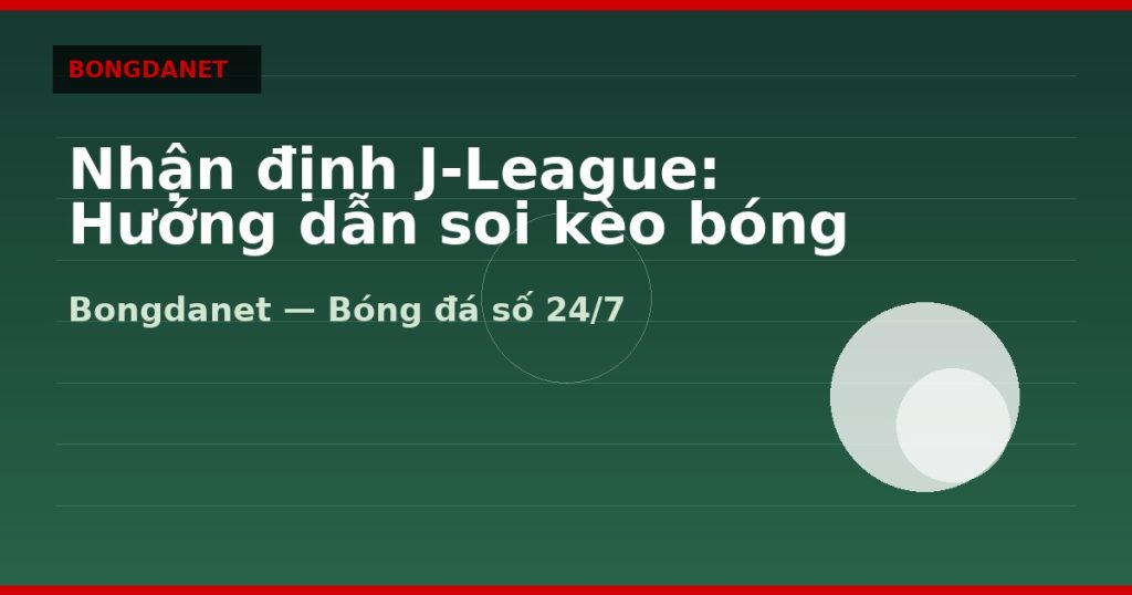 Nhận định J-League: Hướng dẫn soi kèo bóng đá Nhật — nhan dinh j league | Bongdanet
