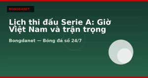 Lịch thi đấu Serie A: Giờ Việt Nam và trận trọng tâm