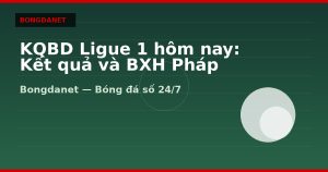 KQBD Ligue 1 hôm nay: Kết quả và BXH Pháp