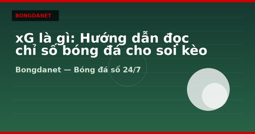 xG là gì: Hướng dẫn đọc chỉ số bóng đá cho soi kèo — xg la gi | Bongdanet