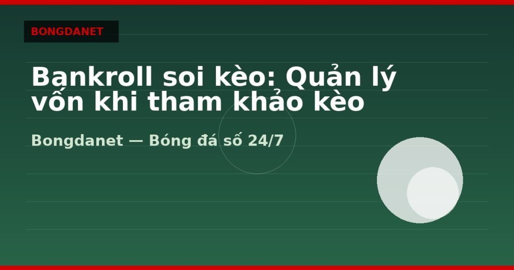 Bankroll soi kèo: Quản lý vốn khi tham khảo kèo — bankroll soi keo bong da | Bongdanet